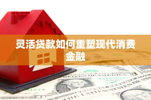 阳曲灵活贷款如何重塑现代消费金融