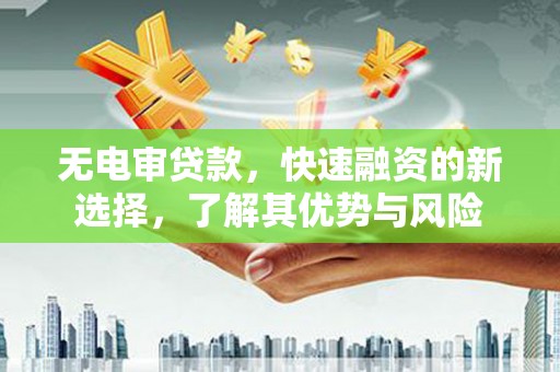 莒光无电审贷款，快速融资的新选择，了解其优势与风险