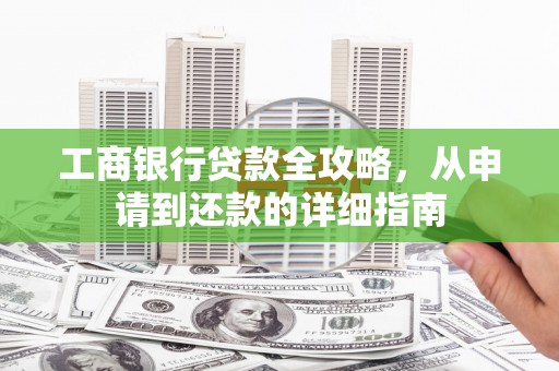 郸城工商银行贷款全攻略，从申请到还款的详细指南
