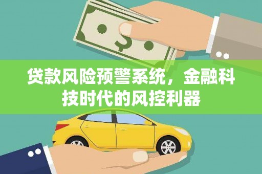 白山贷款风险预警系统，金融科技时代的风控利器