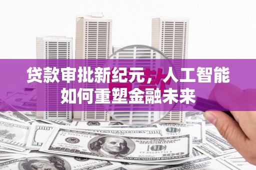 泉山贷款审批新纪元，人工智能如何重塑金融未来