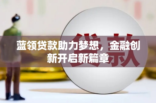 志丹蓝领贷款助力梦想，金融创新开启新篇章