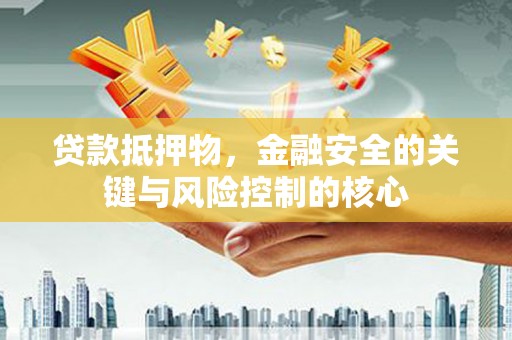 遂宁贷款抵押物，金融安全的关键与风险控制的核心