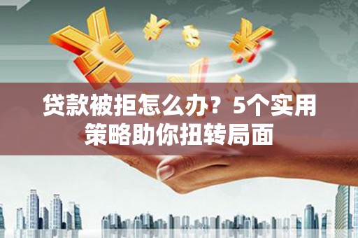 疏勒贷款被拒怎么办？5个实用策略助你扭转局面