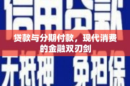 临县贷款与分期付款，现代消费的金融双刃剑