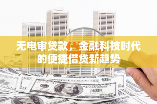 惠东无电审贷款，金融科技时代的便捷借贷新趋势