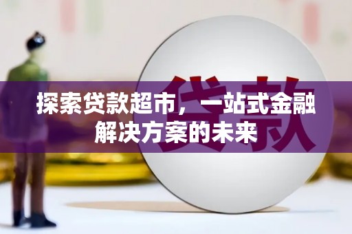 浉河探索贷款超市，一站式金融解决方案的未来