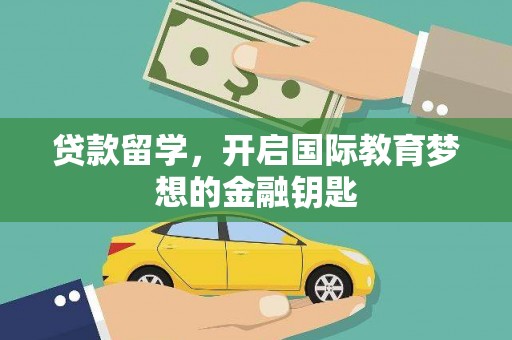 双河贷款留学，开启国际教育梦想的金融钥匙