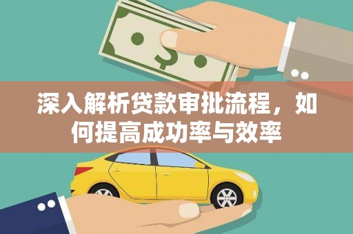 横县深入解析贷款审批流程，如何提高成功率与效率