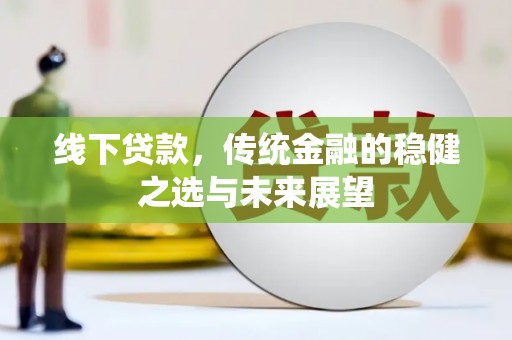 冕宁线下贷款，传统金融的稳健之选与未来展望