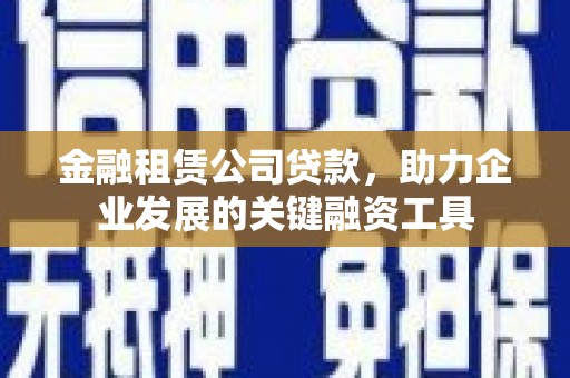 荷塘金融租赁公司贷款，助力企业发展的关键融资工具