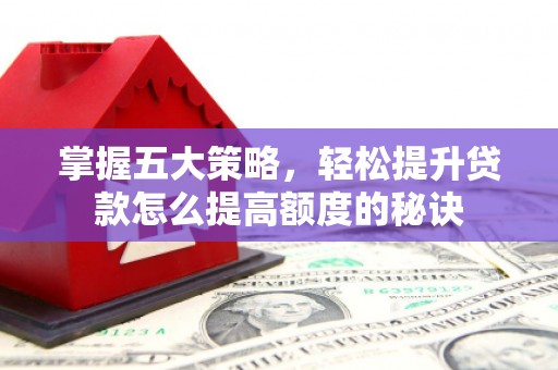 汾阳掌握五大策略，轻松提升贷款怎么提高额度的秘诀