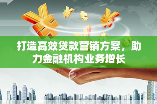 临海打造高效贷款营销方案，助力金融机构业务增长