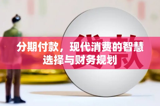 清涧分期付款，现代消费的智慧选择与财务规划