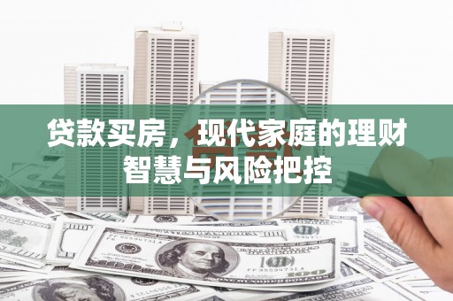 稻城贷款买房，现代家庭的理财智慧与风险把控