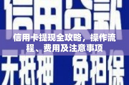 颍州信用卡提现全攻略，操作流程、费用及注意事项