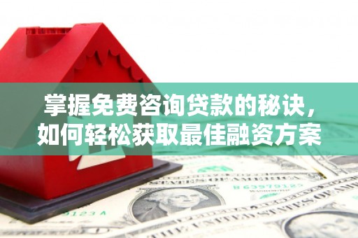 榆次掌握免费咨询贷款的秘诀，如何轻松获取最佳融资方案