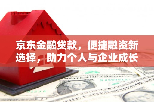 杜集京东金融贷款，便捷融资新选择，助力个人与企业成长