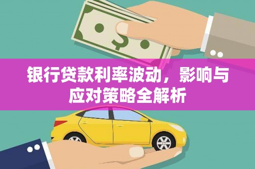 离石银行贷款利率波动，影响与应对策略全解析