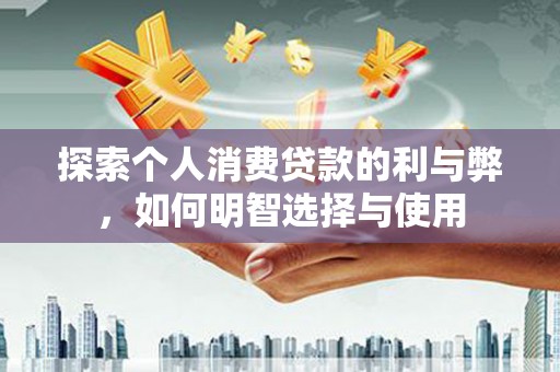九台探索个人消费贷款的利与弊，如何明智选择与使用