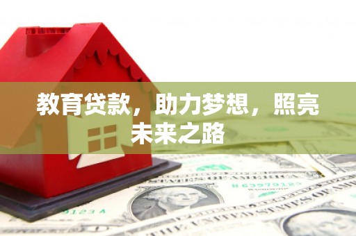 阳东教育贷款，助力梦想，照亮未来之路