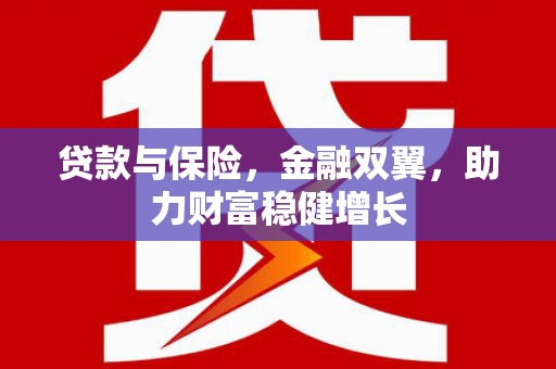 祁县贷款与保险，金融双翼，助力财富稳健增长