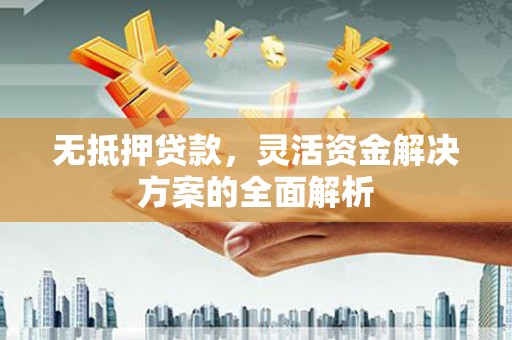 明山无抵押贷款，灵活资金解决方案的全面解析