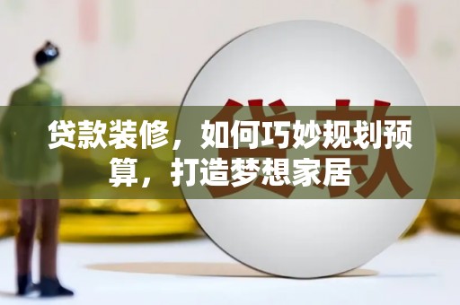 集贤贷款装修，如何巧妙规划预算，打造梦想家居