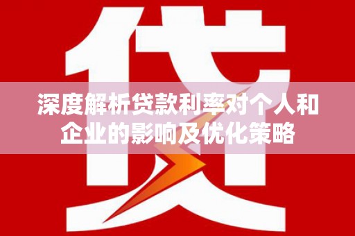 香山深度解析贷款利率对个人和企业的影响及优化策略