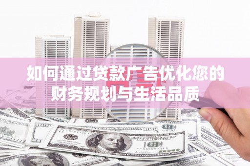 江华如何通过贷款广告优化您的财务规划与生活品质
