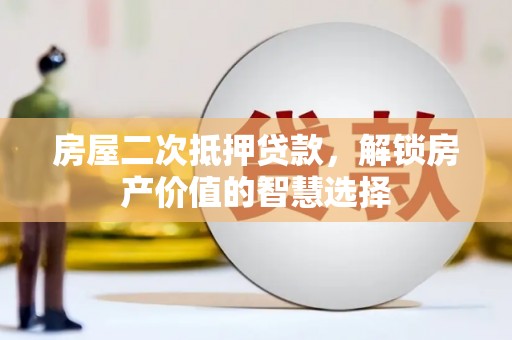 京口房屋二次抵押贷款，解锁房产价值的智慧选择