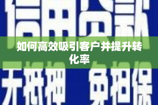 赣州如何高效吸引客户并提升转化率