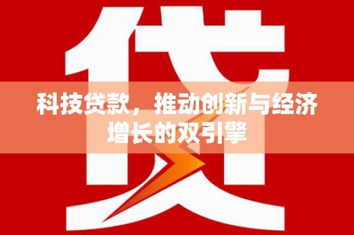 丽水科技贷款，推动创新与经济增长的双引擎