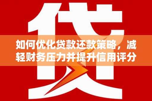 郴州如何优化贷款还款策略，减轻财务压力并提升信用评分