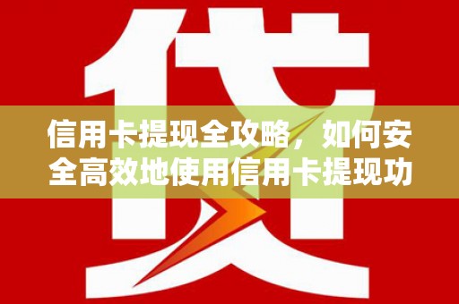 睢宁信用卡提现全攻略，如何安全高效地使用信用卡提现功能