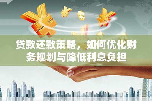 嵊州贷款还款策略，如何优化财务规划与降低利息负担