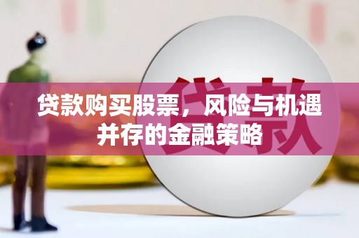 南宁贷款购买股票，风险与机遇并存的金融策略