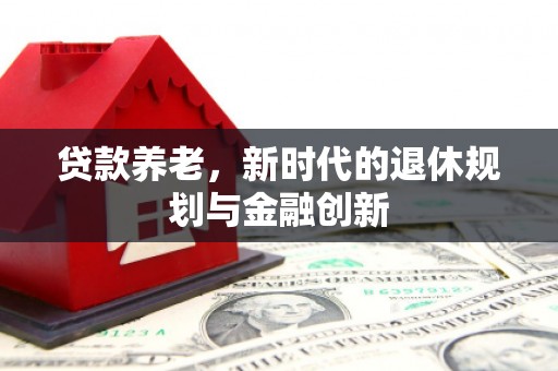 雁江贷款养老，新时代的退休规划与金融创新