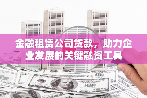 浦江金融租赁公司贷款，助力企业发展的关键融资工具