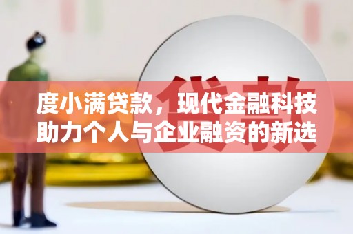 长顺度小满贷款，现代金融科技助力个人与企业融资的新选择