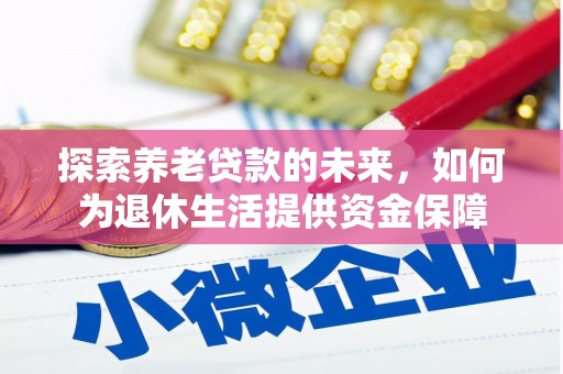 洮南探索养老贷款的未来，如何为退休生活提供资金保障