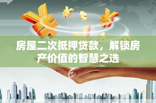 左营房屋二次抵押贷款，解锁房产价值的智慧之选