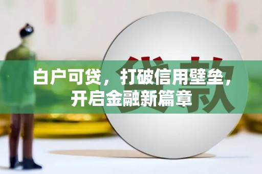 会理白户可贷，打破信用壁垒，开启金融新篇章