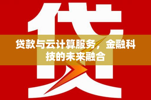 洪洞贷款与云计算服务，金融科技的未来融合