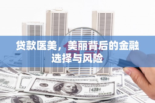 苍南贷款医美，美丽背后的金融选择与风险