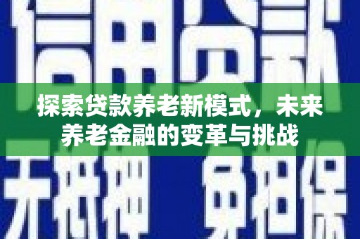 德令哈探索贷款养老新模式，未来养老金融的变革与挑战