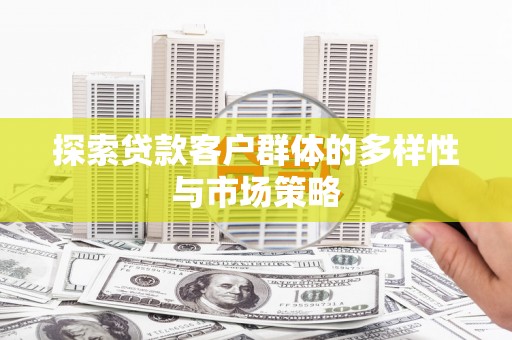 新河探索贷款客户群体的多样性与市场策略