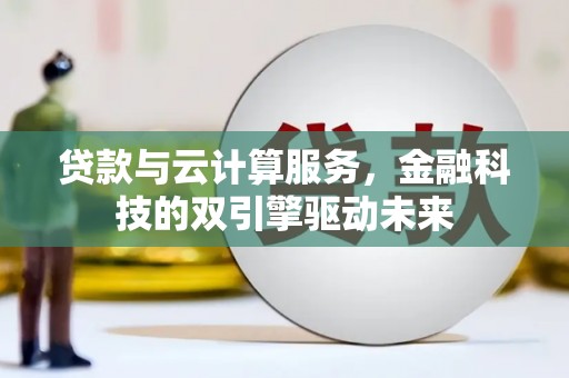 马山贷款与云计算服务，金融科技的双引擎驱动未来