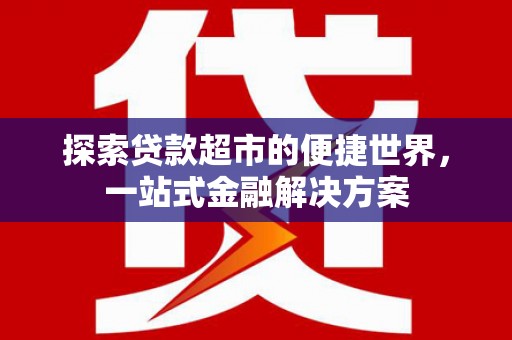 宽甸探索贷款超市的便捷世界，一站式金融解决方案
