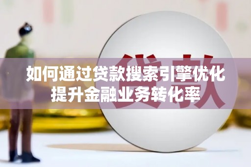 木垒如何通过贷款搜索引擎优化提升金融业务转化率